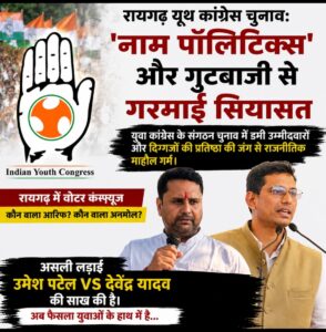 रायगढ़ यूथ कांग्रेस चुनाव: ‘नाम पॉलिटिक्स’ और गुटबाजी से गरमाई सियासत, दिग्गजों की साख दांव पर यूथ कांग्रेस चुनाव में डमी कैंडिडेट का खेल, उमेश पटेल बनाम देवेंद्र यादव की प्रतिष्ठा की लड़ाई रायगढ़ में युवा कांग्रेस का महासंग्राम: अध्यक्ष पद पर 11 दावेदार, महिला उम्मीदवार ने बढ़ाई टक्कर